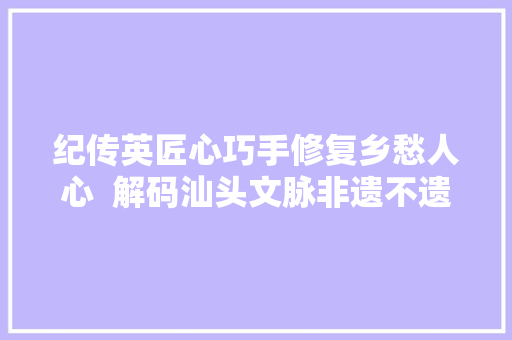 纪传英匠心巧手修复乡愁人心  解码汕头文脉非遗不遗⑧