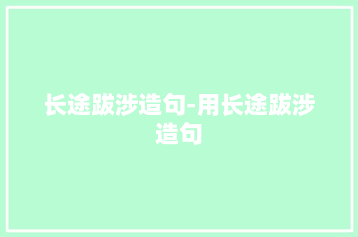 长途跋涉造句-用长途跋涉造句