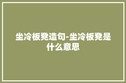 坐冷板凳造句-坐冷板凳是什么意思