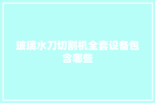 玻璃水刀切割机全套设备包含哪些