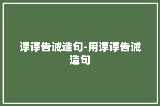 谆谆告诫造句-用谆谆告诫造句