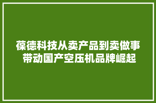 葆德科技从卖产品到卖做事 带动国产空压机品牌崛起丨中国智造佛山筹划