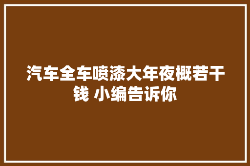 汽车全车喷漆大年夜概若干钱 小编告诉你 汽车知识