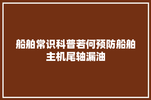 船舶常识科普若何预防船舶主机尾轴漏油 汽车知识