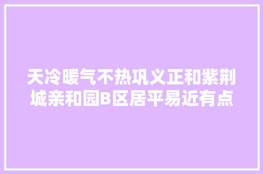 天冷暖气不热巩义正和紫荆城亲和园B区居平易近有点心寒