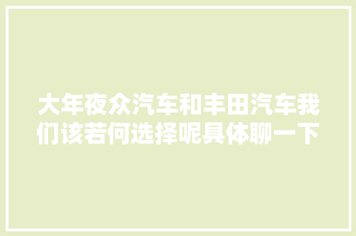 大年夜众汽车和丰田汽车我们该若何选择呢具体聊一下