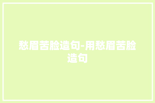愁眉苦脸造句-用愁眉苦脸造句
