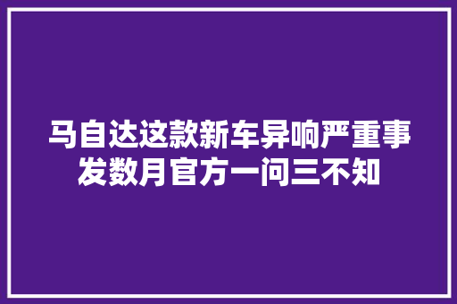 马自达这款新车异响严重事发数月官方一问三不知