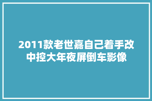 2011款老世嘉自己着手改中控大年夜屏倒车影像