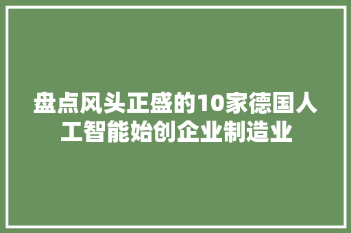盘点风头正盛的10家德国人工智能始创企业制造业
