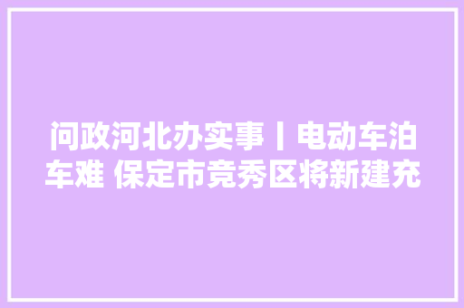 问政河北办实事丨电动车泊车难 保定市竞秀区将新建充电棚