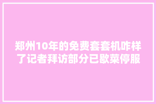 郑州10年的免费套套机咋样了记者拜访部分已歇菜停服没人修