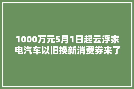 1000万元5月1日起云浮家电汽车以旧换新消费券来了