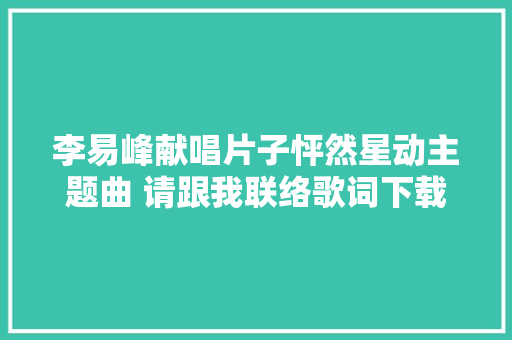 李易峰献唱片子怦然星动主题曲 请跟我联络歌词下载