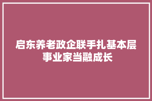 启东养老政企联手扎基本层 事业家当融成长