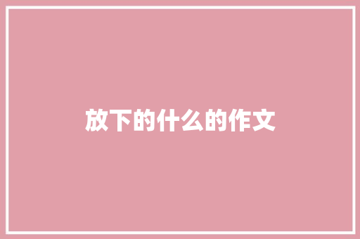 放下的什么的作文