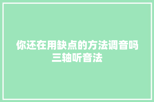 你还在用缺点的方法调音吗三轴听音法