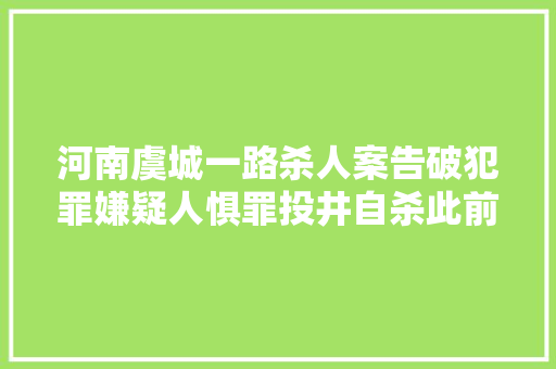 河南虞城一路杀人案告破犯罪嫌疑人惧罪投井自杀此前警方赏格从3万提至10万