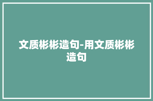文质彬彬造句-用文质彬彬造句