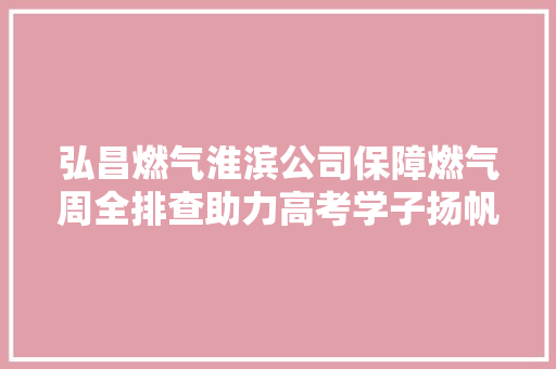 弘昌燃气淮滨公司保障燃气周全排查助力高考学子扬帆起航