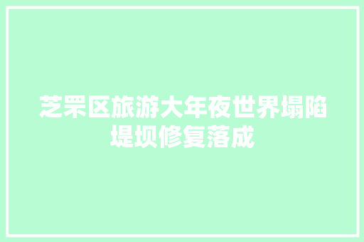 芝罘区旅游大年夜世界塌陷堤坝修复落成