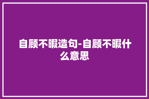 自顾不暇造句-自顾不暇什么意思