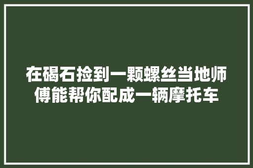 在碣石捡到一颗螺丝当地师傅能帮你配成一辆摩托车