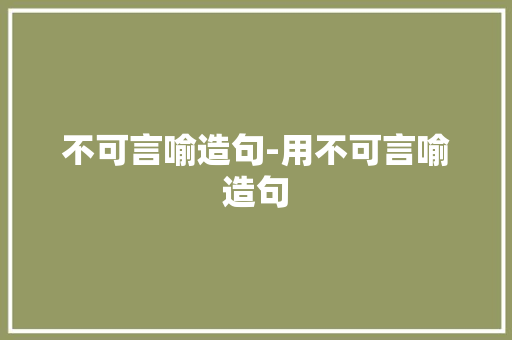 不可言喻造句-用不可言喻造句