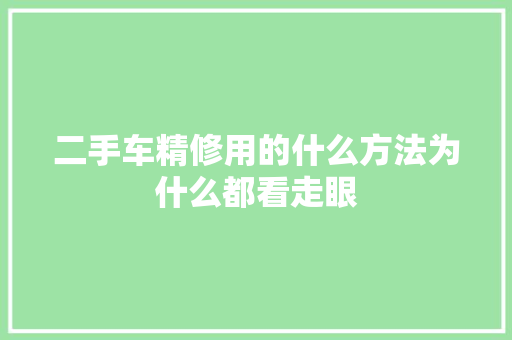 二手车精修用的什么方法为什么都看走眼 汽车知识