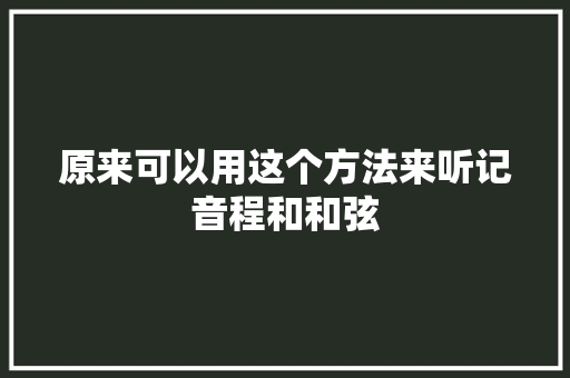 原来可以用这个方法来听记音程和和弦