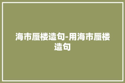 海市蜃楼造句-用海市蜃楼造句
