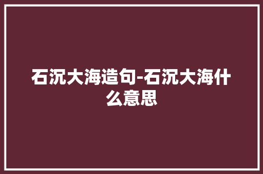 石沉大海造句-石沉大海什么意思
