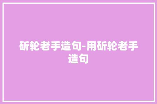 斫轮老手造句-用斫轮老手造句