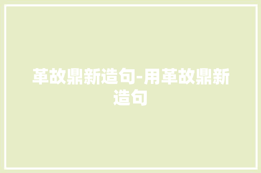 革故鼎新造句-用革故鼎新造句