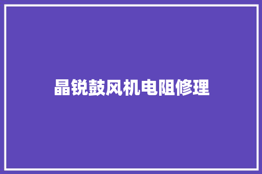 晶锐鼓风机电阻修理