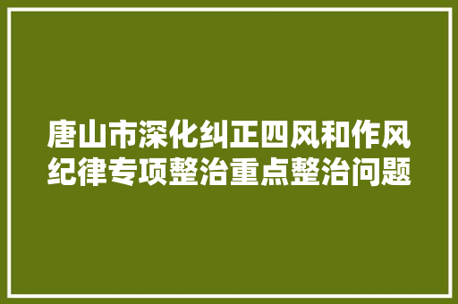 唐山市深化纠正四风和作风纪律专项整治重点整治问题和群众公开举报渠道通知书记