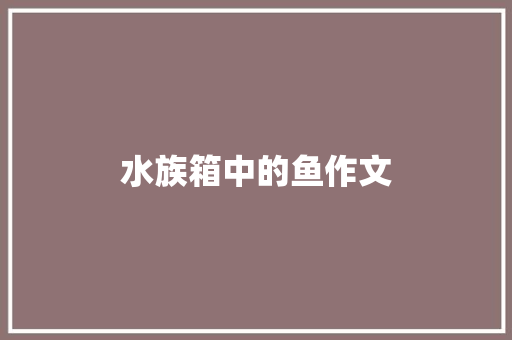 水族箱中的鱼作文