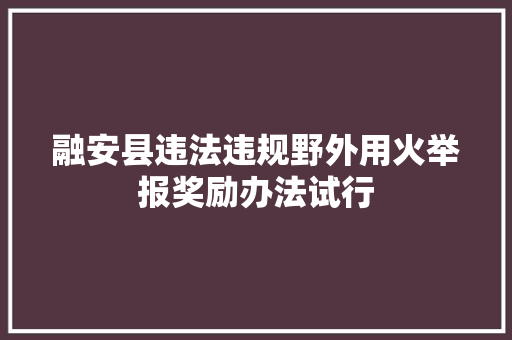 融安县违法违规野外用火举报奖励办法试行