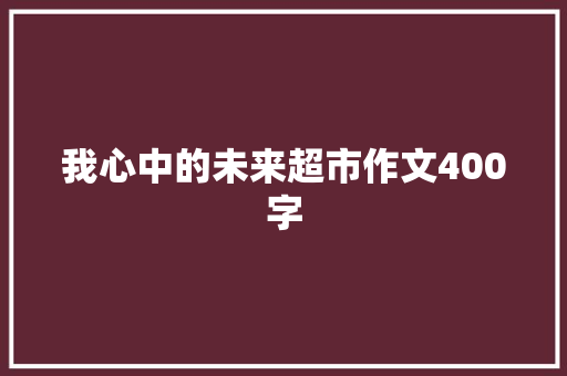 我心中的未来超市作文400字