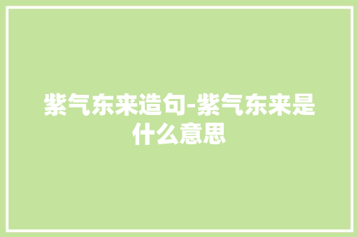紫气东来造句-紫气东来是什么意思