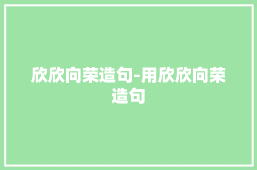 欣欣向荣造句-用欣欣向荣造句