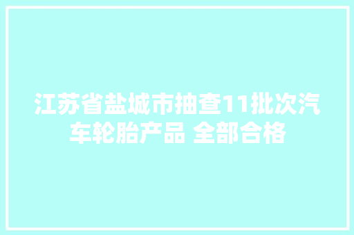 江苏省盐城市抽查11批次汽车轮胎产品 全部合格