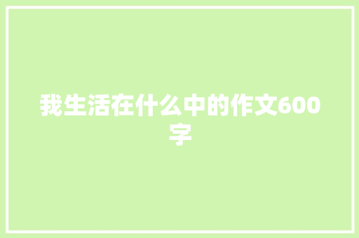 我生活在什么中的作文600字