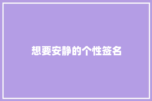 想要安静的个性签名 知识百科