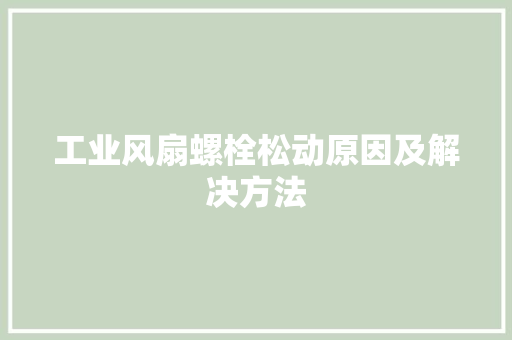 工业风扇螺栓松动原因及解决方法