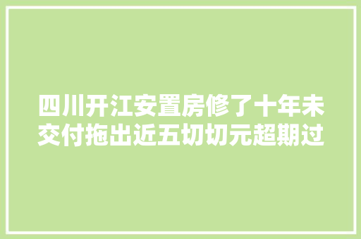 四川开江安置房修了十年未交付拖出近五切切元超期过渡费