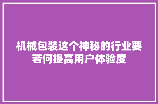 机械包装这个神秘的行业要若何提高用户体验度