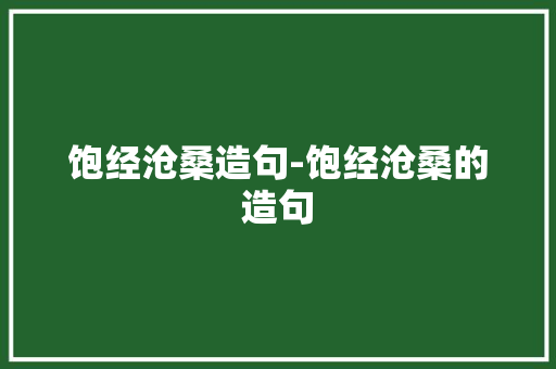饱经沧桑造句-饱经沧桑的造句