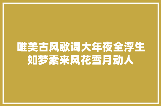 唯美古风歌词大年夜全浮生如梦素来风花雪月动人