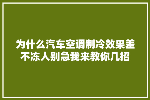 为什么汽车空调制冷效果差不冻人别急我来教你几招